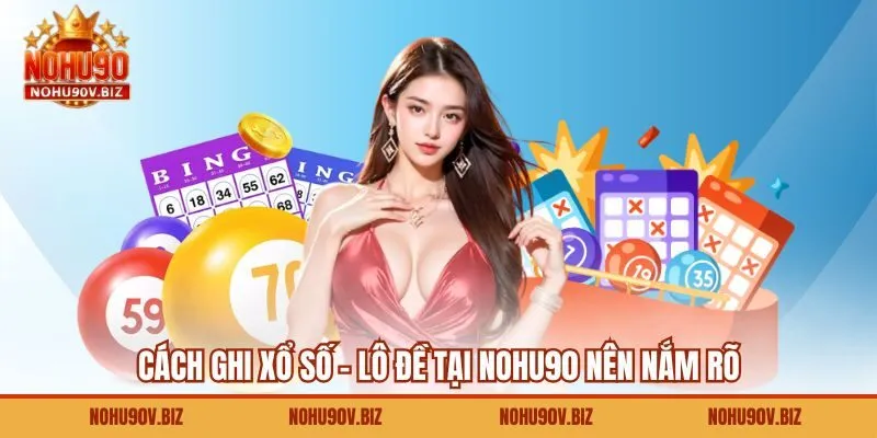 Cách ghi xổ số - lô đề tại Nohu90 nên nắm rõ 