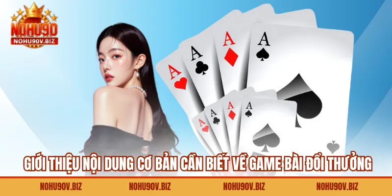 Giới thiệu nội dung cơ bản cần biết về game bài đổi thưởng