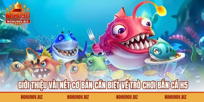Giới thiệu vài nét cơ bản cần biết về trò chơi bắn cá H5
