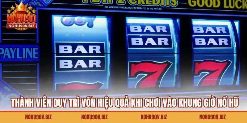Thành viên duy trì vốn hiệu quả khi chơi vào khung giờ nổ hũ