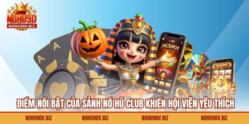 Điểm nổi bật của sảnh nổ hũ club khiến hội viên yêu thích