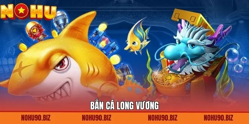 Bắn Cá Long Vương - Cuộc Săn Xu Kịch Tính Không Hồi Kết