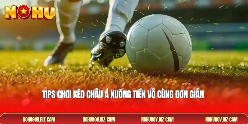 Tips chơi kèo châu Á xuống tiền vô cùng đơn giản 