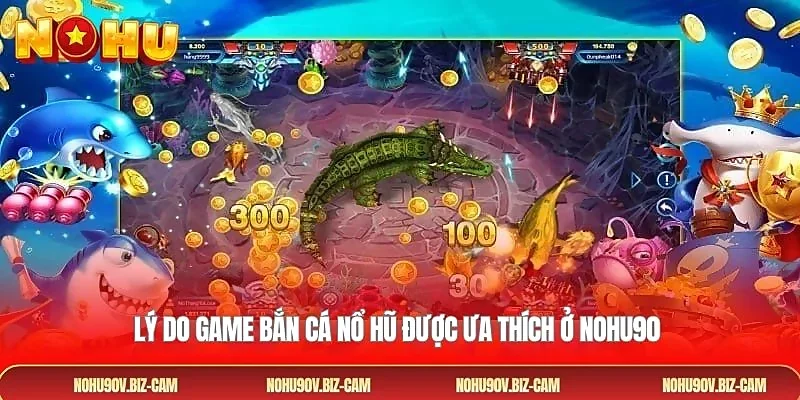 Lý do game bắn cá nổ hũ được ưa thích ở NOHU90